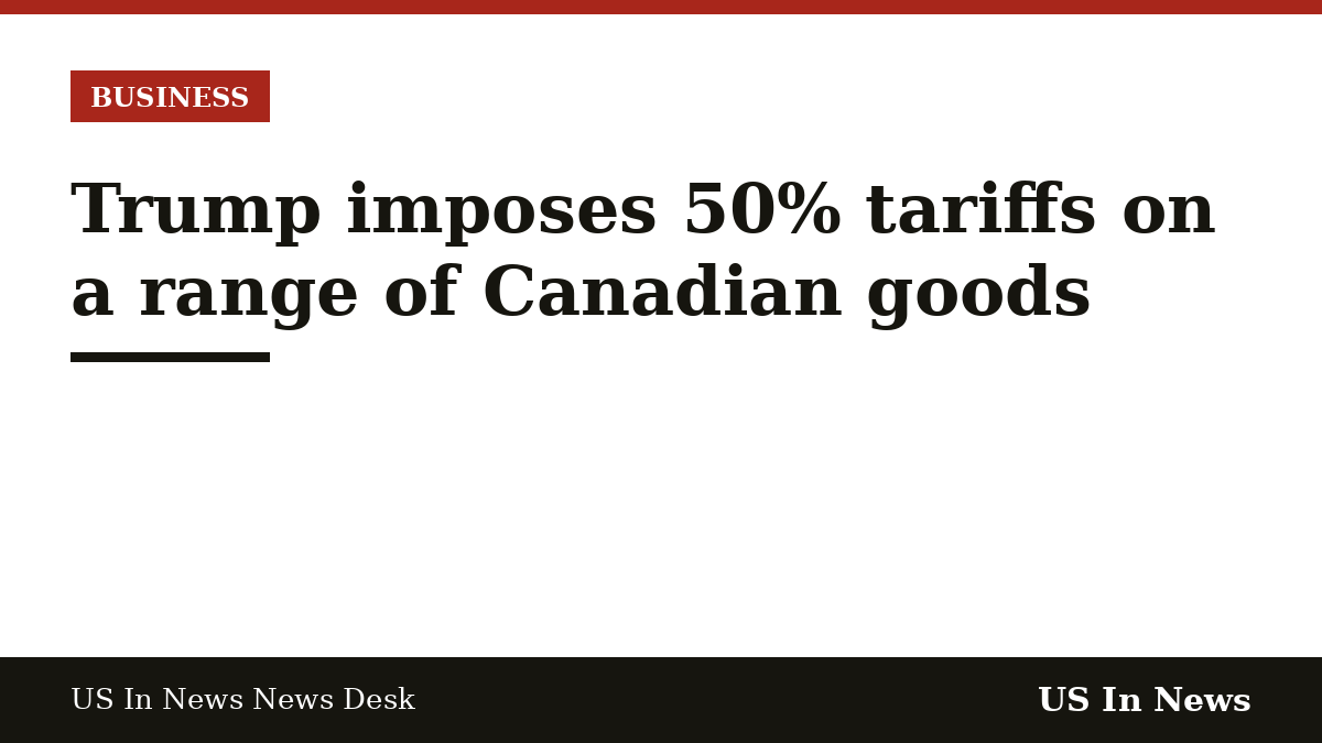Headline card reading: Trump imposes 50% tariffs on a range of Canadian goods
