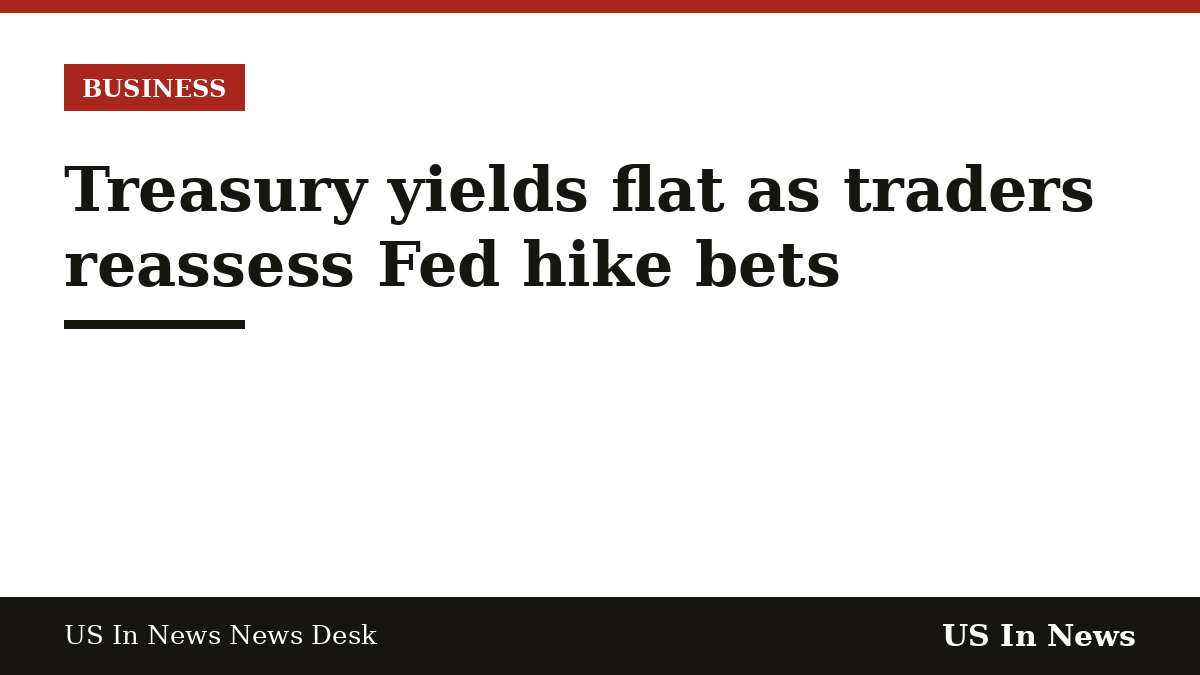 Headline card reading: Treasury yields flat as traders reassess Fed hike bets